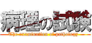 病理の試験 (The examination of pathology  )