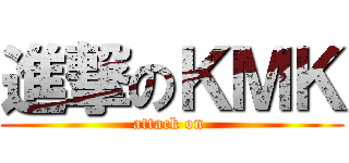 進撃のＫＭＫ (attack on )