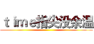 ｔｉｍｅ指尖没余温 ()