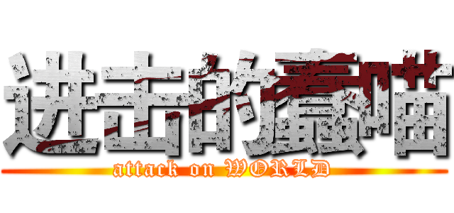 进击的蠢喵 (attack on WORLD)
