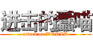 进击的蠢喵 (attack on WORLD)