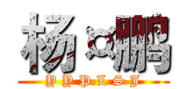 杨¤鹏 (Y Y P.L S J)