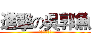 進擊の吳郭魚 (之吳珮珮好壞壞)