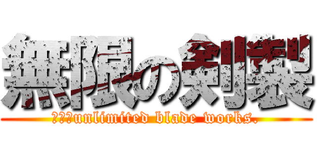 無限の剣製 (　　　unlimited blade works.)