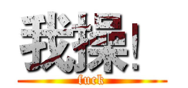 我操！ (fuck)