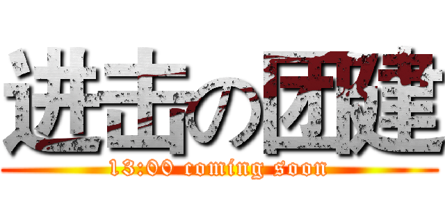 进击の团建 (13:00 coming soon)