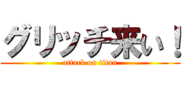 グリッチ来い！ (attack on titan)