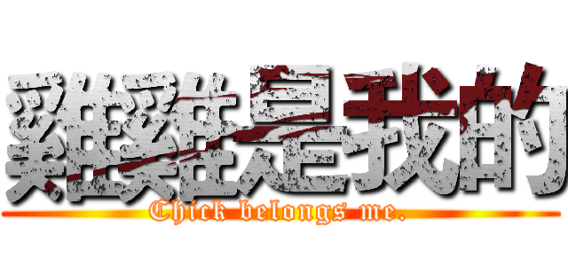 雞雞是我的 (Chick belongs me.)