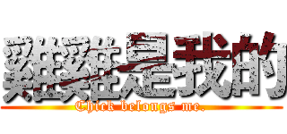 雞雞是我的 (Chick belongs me.)