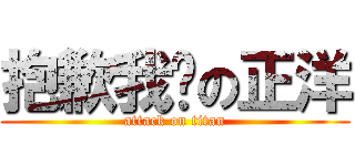 抱歉我憨の正洋 (attack on titan)