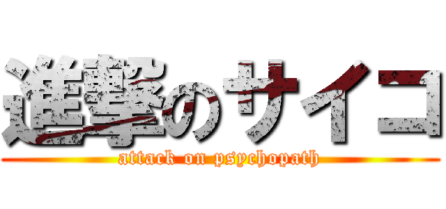 進撃のサイコ (attack on psychopath)