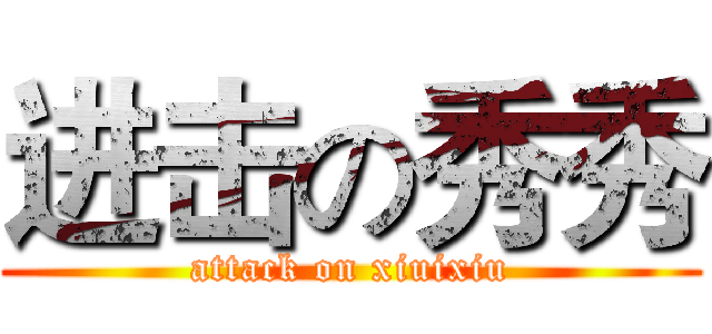 进击の秀秀 (attack on xiuixiu)