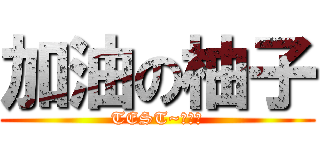 加油の柚子 (TEST~甘巴爹)