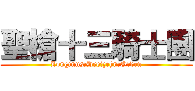 聖槍十三騎士團 (Longinus:Dreizehn:Orden)