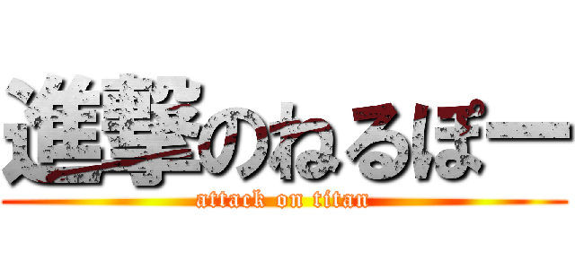 進撃のねるぽー (attack on titan)