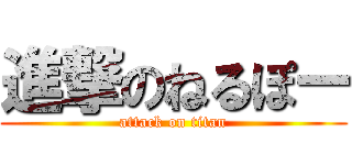 進撃のねるぽー (attack on titan)