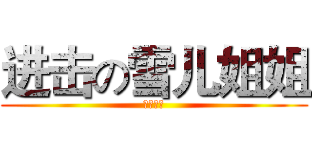 进击の雪儿姐姐 (小凌送上)