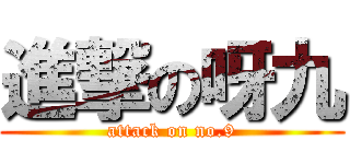 進撃の呀九 (attack on no.9)