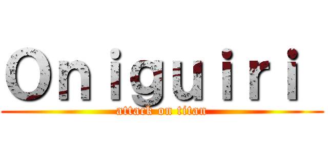 Ｏｎｉｇｕｉｒｉ  (attack on titan)