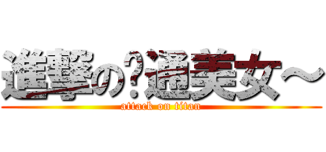 進撃の噗通美女～ (attack on titan)