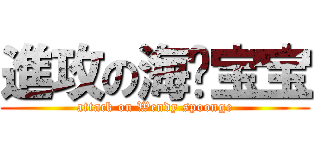 進攻の海绵宝宝 (attack on Wendy spoonge)
