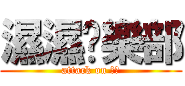 濕濕俱樂部 (attack on 濕濕)
