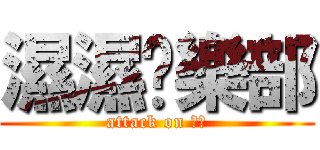 濕濕俱樂部 (attack on 濕濕)