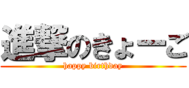 進撃のきょーご (happy birthday)