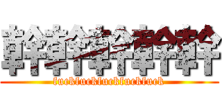 幹幹幹幹幹 (fuckfuckfuckfuckfuck)