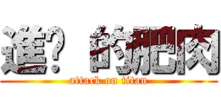 進擊 的肥肉 (attack on titan)