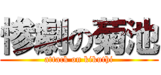 惨劇の菊池 (attack on kikuthi)