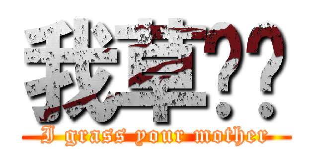 我草你妈 (I grass your mother)