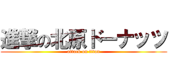 進撃の北原ドーナッツ (attack on titan)
