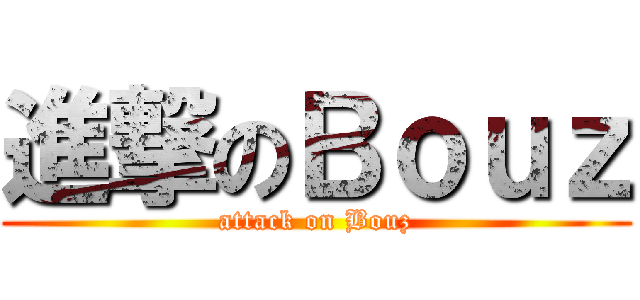 進撃のＢｏｕｚ (attack on Bouz)