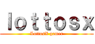 ｌｏｔｔｏｓｘ (LottosX gamer)