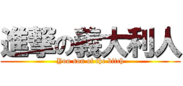 進撃の義大利人 (You son of the bitch)