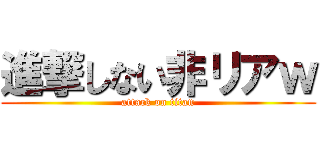 進撃しない非リアｗ (attack on titan)