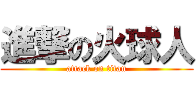 進撃の火球人 (attack on titan)