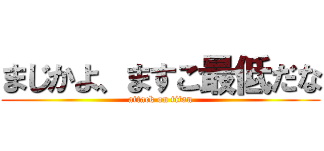 まじかよ、ますこ最低だな (attack on titan)