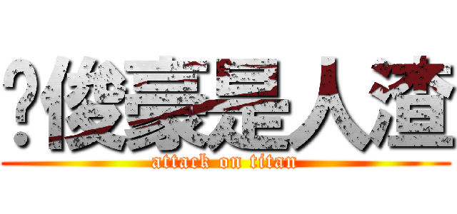 黃俊豪是人渣 (attack on titan)