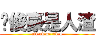 黃俊豪是人渣 (attack on titan)