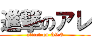 進撃のアレ (attack on ARE)