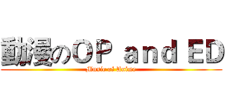 動漫のＯＰ ａｎｄ ＥＤ (Music of Anime)