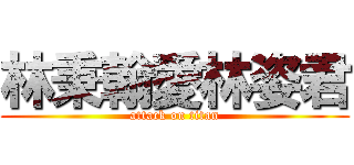 林秉翰愛林姿君 (attack on titan)