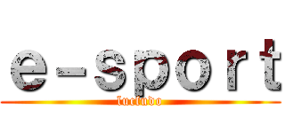 ｅ－ｓｐｏｒｔ (lucfudo)