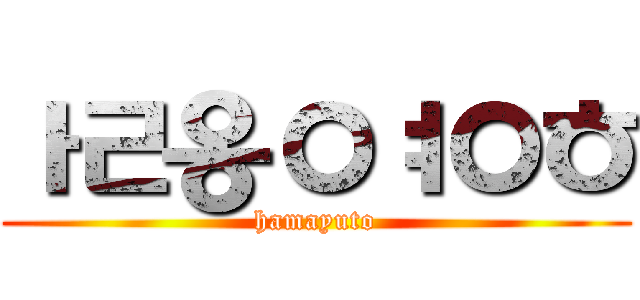 ㅏㄹ옹ㅇㅕㅇㅎ (hamayuto)