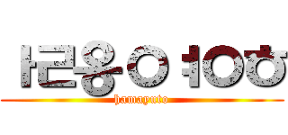 ㅏㄹ옹ㅇㅕㅇㅎ (hamayuto)