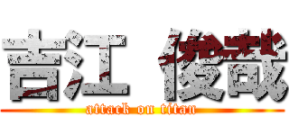 吉江 俊哉 (attack on titan)