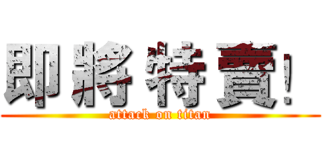 即 將 特 賣！ (attack on titan)