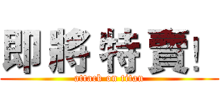 即 將 特 賣！ (attack on titan)